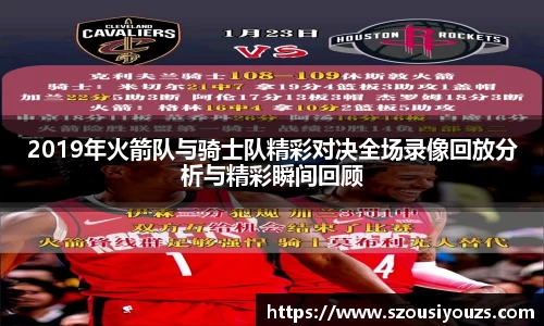 2019年火箭队与骑士队精彩对决全场录像回放分析与精彩瞬间回顾