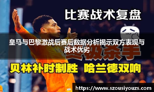 皇马与巴黎激战后赛后数据分析揭示双方表现与战术优劣